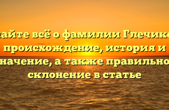Узнайте всё о фамилии Глечикова: происхождение, история и значение, а также правильное склонение в статье Узнайте всё о фамилии Глечикова: происхождение, история и значение, а также правильное склонение в статье