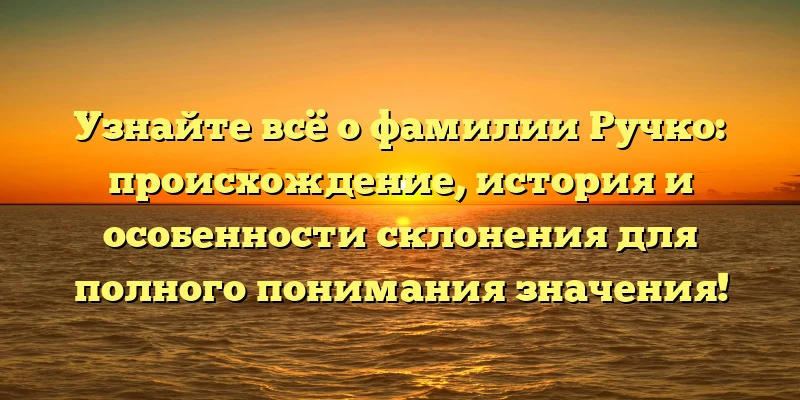 Узнайте всё о фамилии Ручко: происхождение, история и особенности склонения для полного понимания значения! Узнайте всё о фамилии Ручко: происхождение, история и особенности склонения для полного понимания значения!