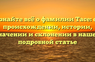 Узнайте всё о фамилии Тасе: её происхождении, истории, значении и склонении в нашей подробной статье