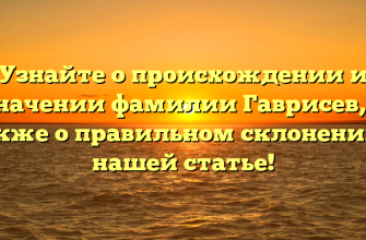 Узнайте о происхождении и значении фамилии Гаврисев, а также о правильном склонении в нашей статье!