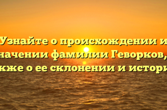 Узнайте о происхождении и значении фамилии Геворков, а также о ее склонении и истории!