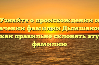 Узнайте о происхождении и значении фамилии Дымшаков и как правильно склонять эту фамилию