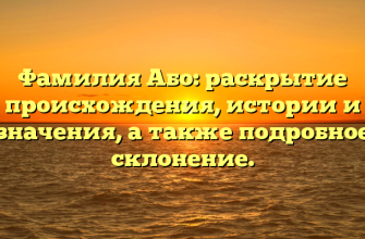Фамилия Або: раскрытие происхождения, истории и значения, а также подробное склонение.