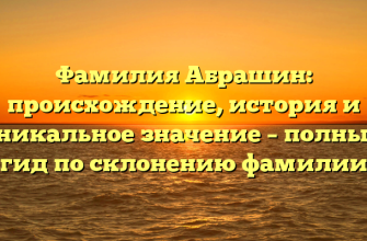 Фамилия Абрашин: происхождение, история и уникальное значение – полный гид по склонению фамилии