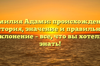 Фамилия Адами: происхождение, история, значение и правильное склонение – все, что вы хотели знать!