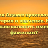 Фамилия Адамс: происхождение, история и значение. Как правильно склонять имена этой фамилии?