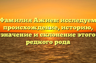 Фамилия Ажиев: исследуем происхождение, историю, значение и склонение этого редкого рода Фамилия Ажиев: исследуем происхождение, историю, значение и склонение этого редкого рода