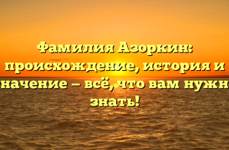 Фамилия Азоркин: происхождение, история и значение — всё, что вам нужно знать!