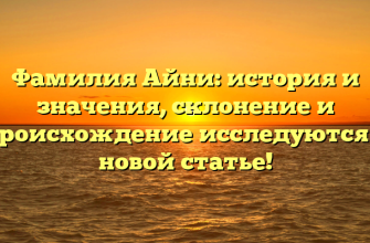 Фамилия Айни: история и значения, склонение и происхождение исследуются в новой статье!