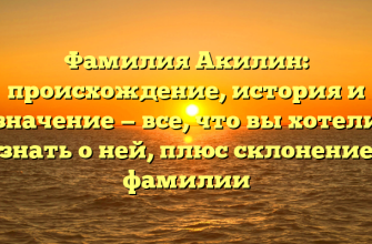 Фамилия Акилин: происхождение, история и значение — все, что вы хотели знать о ней, плюс склонение фамилии