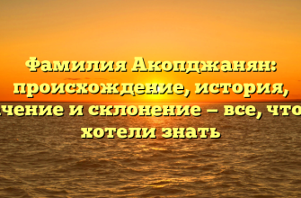 Фамилия Акопджанян: происхождение, история, значение и склонение — все, что вы хотели знать Фамилия Акопджанян: происхождение, история, значение и склонение — все, что вы хотели знать