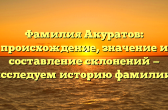 Фамилия Акуратов: происхождение, значение и составление склонений — исследуем историю фамилии!
