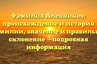 Фамилия Аленников: происхождение и история фамилии, значение и правильное склонение — подробная информация