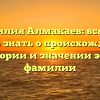 Фамилия Алмакаев: все, что нужно знать о происхождении, истории и значении этой фамилии