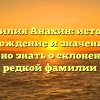 Фамилия Анахин: история, происхождение и значение – всё, что нужно знать о склонении этой редкой фамилии