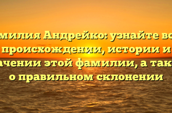Фамилия Андрейко: узнайте все о происхождении, истории и значении этой фамилии, а также о правильном склонении