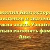 Фамилия Ани: история, происхождение и значение – всё, что нужно знать. Узнайте, как правильно склонять фамилию Ани.