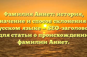 Фамилия Аннет: история, значение и способ склонения в русском языке — SEO-заголовок для статьи о происхождении фамилии Аннет.