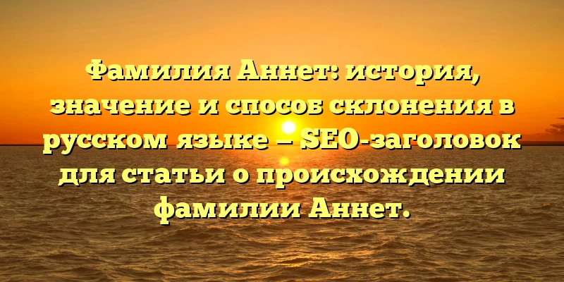 Фамилия Аннет: история, значение и способ склонения в русском языке — SEO-заголовок для статьи о происхождении фамилии Аннет. Фамилия Аннет: история, значение и способ склонения в русском языке — SEO-заголовок для статьи о происхождении фамилии Аннет.