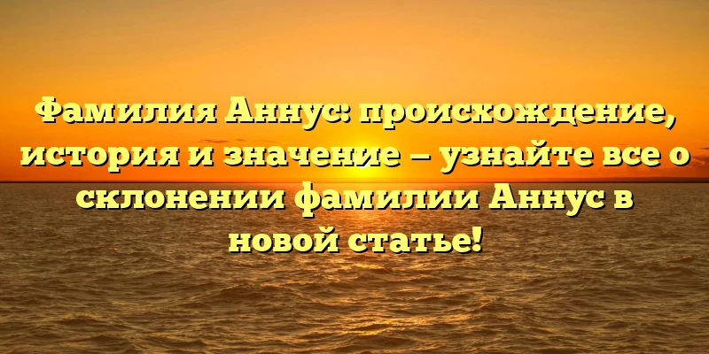 Фамилия Аннус: происхождение, история и значение — узнайте все о склонении фамилии Аннус в новой статье! Фамилия Аннус: происхождение, история и значение — узнайте все о склонении фамилии Аннус в новой статье!