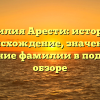 Фамилия Арести: история и происхождение, значение и склонение фамилии в подробном обзоре