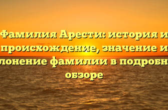 Фамилия Арести: история и происхождение, значение и склонение фамилии в подробном обзоре