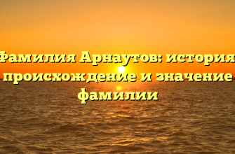Фамилия Арнаутов: история, происхождение и значение фамилии