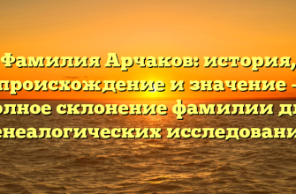 Фамилия Арчаков: история, происхождение и значение – полное склонение фамилии для генеалогических исследований