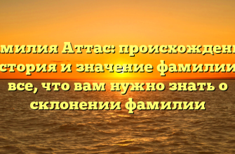 Фамилия Аттас: происхождение, история и значение фамилии – все, что вам нужно знать о склонении фамилии