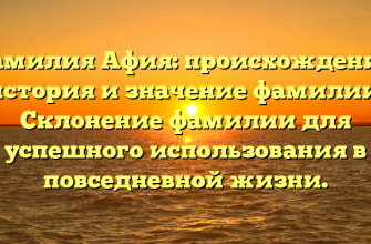 Фамилия Афия: происхождение, история и значение фамилии. Склонение фамилии для успешного использования в повседневной жизни.