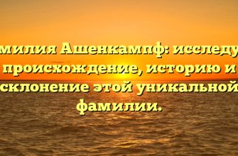 Фамилия Ашенкампф: исследуем происхождение, историю и склонение этой уникальной фамилии.