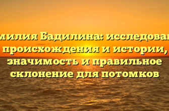 Фамилия Бадилина: исследование происхождения и истории, значимость и правильное склонение для потомков