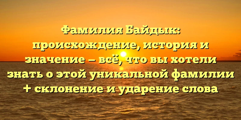 Фамилия Байдык: происхождение, история и значение — всё, что вы хотели знать о этой уникальной фамилии + склонение и ударение слова Фамилия Байдык: происхождение, история и значение — всё, что вы хотели знать о этой уникальной фамилии + склонение и ударение слова