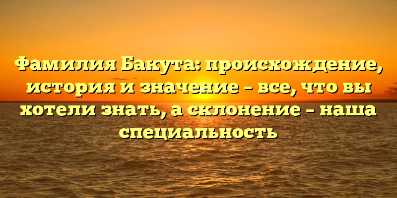 Фамилия Бакута: происхождение, история и значение – все, что вы хотели знать, а склонение – наша специальность Фамилия Бакута: происхождение, история и значение – все, что вы хотели знать, а склонение – наша специальность