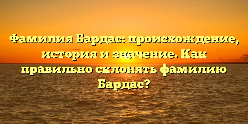 Фамилия Бардас: происхождение, история и значение. Как правильно склонять фамилию Бардас? Фамилия Бардас: происхождение, история и значение. Как правильно склонять фамилию Бардас?