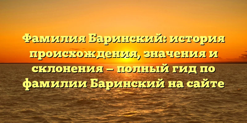 Фамилия Баринский: история происхождения, значения и склонения — полный гид по фамилии Баринский на сайте