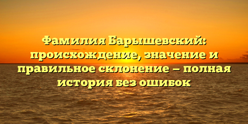 Фамилия Барышевский: происхождение, значение и правильное склонение — полная история без ошибок