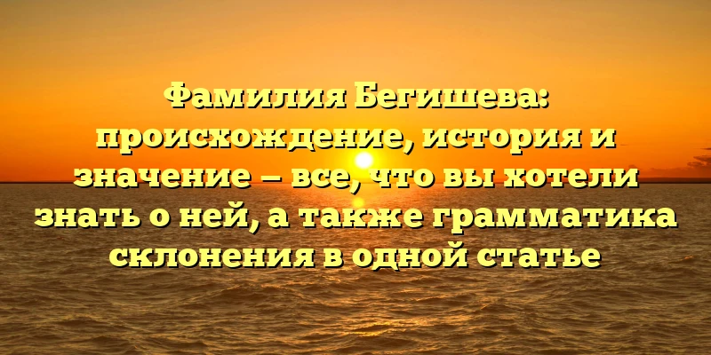 Фамилия Бегишева: происхождение, история и значение — все, что вы хотели знать о ней, а также грамматика склонения в одной статье Фамилия Бегишева: происхождение, история и значение — все, что вы хотели знать о ней, а также грамматика склонения в одной статье