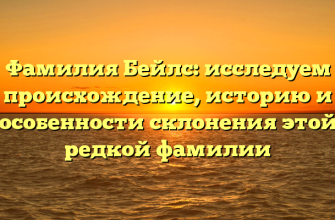 Фамилия Бейлс: исследуем происхождение, историю и особенности склонения этой редкой фамилии