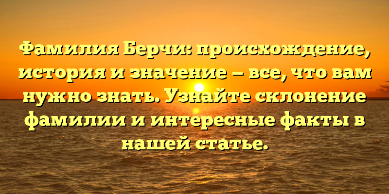 Фамилия Берчи: происхождение, история и значение — все, что вам нужно знать. Узнайте склонение фамилии и интересные факты в нашей статье.