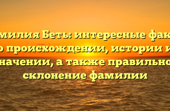 Фамилия Беть: интересные факты о происхождении, истории и значении, а также правильное склонение фамилии