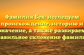 Фамилия Бех: исследуем происхождение, историю и значение, а также разбираем правильное склонение фамилии
