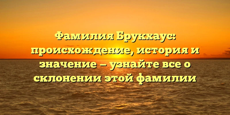 Фамилия Брукхаус: происхождение, история и значение — узнайте все о склонении этой фамилии Фамилия Брукхаус: происхождение, история и значение — узнайте все о склонении этой фамилии
