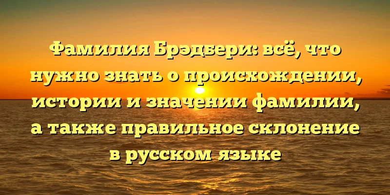 Фамилия Брэдбери: всё, что нужно знать о происхождении, истории и значении фамилии, а также правильное склонение в русском языке Фамилия Брэдбери: всё, что нужно знать о происхождении, истории и значении фамилии, а также правильное склонение в русском языке