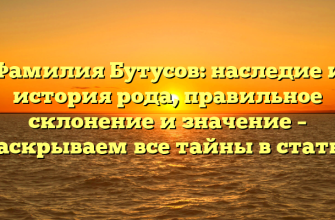 Фамилия Бутусов: наследие и история рода, правильное склонение и значение – раскрываем все тайны в статье
