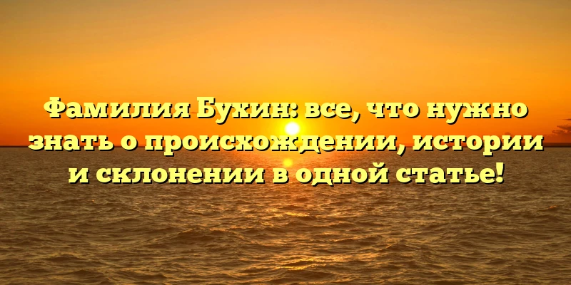 Фамилия Бухин: все, что нужно знать о происхождении, истории и склонении в одной статье! Фамилия Бухин: все, что нужно знать о происхождении, истории и склонении в одной статье!