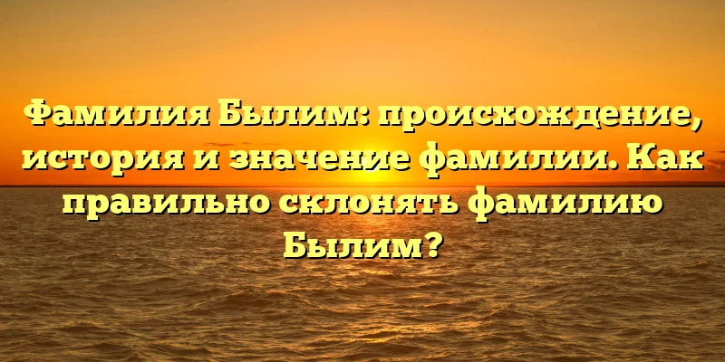 Фамилия Былим: происхождение, история и значение фамилии. Как правильно склонять фамилию Былим? Фамилия Былим: происхождение, история и значение фамилии. Как правильно склонять фамилию Былим?