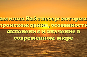 Фамилия Вайтлезер: история и происхождение, особенности склонения и значение в современном мире