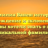 Фамилия Ванев: история, происхождение и склонение – все, что вы хотели знать о этой уникальной фамилии