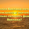 Фамилия Ванланд: история, происхождение и значение. Как правильно склонять фамилию Ванланд?